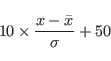\begin{displaymath}
10\times\frac{ x - \bar{x}}{\sigma} + 50
\end{displaymath}