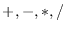 $ +, -, *, /$