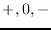 $ +, 0, -$