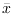 $\bar{x}$