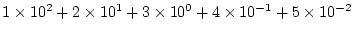 $1\times 10^2 + 2\times 10^1 +
3\times 10^0 + 4\times 10^{-1} + 5\times 10^{-2} $