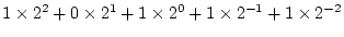 $1\times 2^2 + 0\times 2^1 +
1\times 2^0 + 1\times 2^{-1} + 1\times 2^{-2}$
