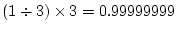$ (1\div 3) \times 3 = 0.99999999$