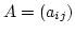 $A = (a_{ij})$