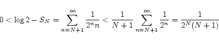 \begin{displaymath}0 < \log 2 - S_N = \sum_{n=N+1}^{\infty} \frac{1}{2^n n}
< \...
...1} \sum_{n=N+1}^{\infty} \frac{1}{2^n}
= \frac{1}{2^N (N+1)} \end{displaymath}