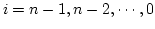 $i = n-1, n-2, \cdots, 0$
