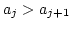 $a_j > a_{j+1}$