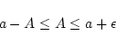 \begin{displaymath}
a-A \leq A \leq a+\epsilon
\end{displaymath}