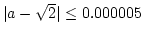 $\vert a- \sqrt{2} \vert \leq 0.000005 $