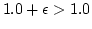 $ 1.0 + \epsilon > 1.0 $