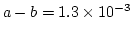 $ a-b=1.3\times 10^{-3}$