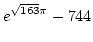 \(\displaystyle{e^{\sqrt{163}\pi}-744}\)