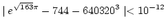 \(\displaystyle{\mid e^{\sqrt{163}\pi}-744- 640320^3 \mid < 10^{-12} }\)