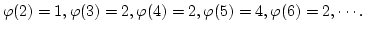 $\varphi(2)=1, \varphi(3)=2, \varphi(4)=2, \varphi(5) = 4,
\varphi(6) = 2, \cdots.$