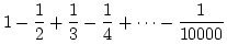 $\displaystyle{ 1-\frac{1}{2}+\frac{1}{3}-\frac{1}{4} +\cdots
- \frac{1}{10000}}$
