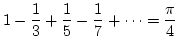 $\displaystyle{1-\frac{1}{3}+\frac{1}{5}-\frac{1}{7} + \cdots =
\frac{\pi}{4}}$