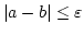 $\left\vert a-b \right\vert\leq \varepsilon$