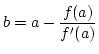 $\displaystyle{b = a - \frac{f(a)}{f'(a)}}$