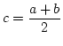 $\displaystyle{c=\frac{a+b}{2}}$