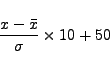 \begin{displaymath}
\frac{ x - \bar{x}}{\sigma}\times 10 + 50
\end{displaymath}