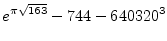 $\displaystyle{e^{\pi\sqrt{163}}-744-640320^3}$