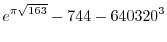 $\displaystyle{e^{\pi\sqrt{163}}-744-640320^3}$