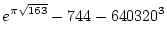 $\displaystyle{e^{\pi\sqrt{163}}-744-640320^3}$