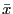 $\bar{x}$