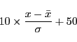 \begin{displaymath}
10\times\frac{ x - \bar{x}}{\sigma} + 50
\end{displaymath}