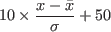 \begin{displaymath}
10\times\frac{ x - \bar{x}}{\sigma} + 50
\end{displaymath}