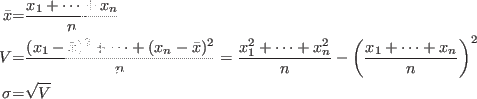 \begin{eqnarray*}
\bar{x} &=& \frac{x_1+\cdots +x_n}{n}\\
V &=& \frac{ (x_1 - \...
...ft( \frac{x_1+\cdots +x_n }{n} \right)^2\\
\sigma &=& \sqrt{V}
\end{eqnarray*}