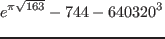 $\displaystyle{e^{\pi\sqrt{163}}-744-640320^3}$