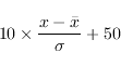 \begin{displaymath}
10\times\frac{ x - \bar{x}}{\sigma} + 50
\end{displaymath}