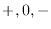 $ +, 0, -$
