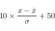 \begin{displaymath}
10\times\frac{ x - \bar{x}}{\sigma} + 50
\end{displaymath}