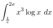 $\displaystyle{\int_{\frac{1}{e}}^{2e} x^3\log x~dx}$