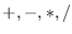 $+, -, *, /$