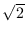 $\sqrt{2}$