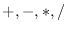 $+, -, *, /$