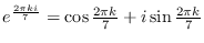 $e^{\frac{2\pi k i}{7}}=\cos\frac{2\pi k}{7}+i\sin\frac{2\pi k}{7}$